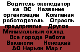 Водитель-экспедитор ка. ВС › Название организации ­ Компания-работодатель › Отрасль предприятия ­ Другое › Минимальный оклад ­ 1 - Все города Работа » Вакансии   . Ненецкий АО,Нарьян-Мар г.